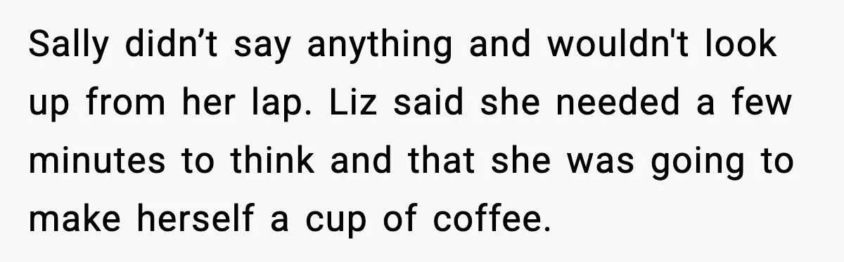 Widowed Dad Loses Girlfriend After Daughter Tries to Sabotage the Relationship Sally didn’t say anything and wouldn't look up from her lap. Liz said she needed a few minutes to think and that she was going to make herself a cup...