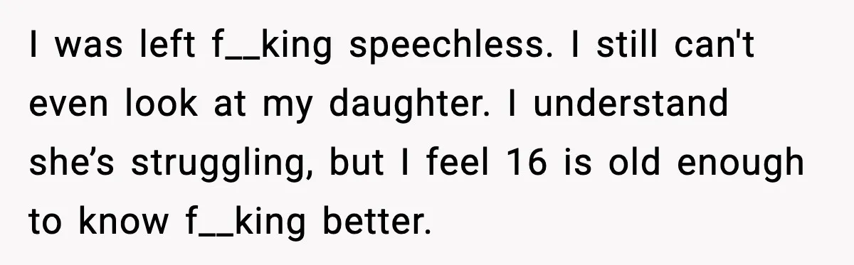 Widowed Dad Loses Girlfriend After Daughter Tries to Sabotage the Relationship I was left f__king speechless. I still can't even look at my daughter. I understand she’s struggling, but I feel 16 is old enough to know f__king better.