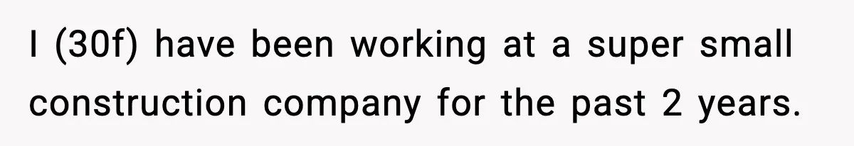 I (30f) have been working at a super small construction company for the past 2 years.