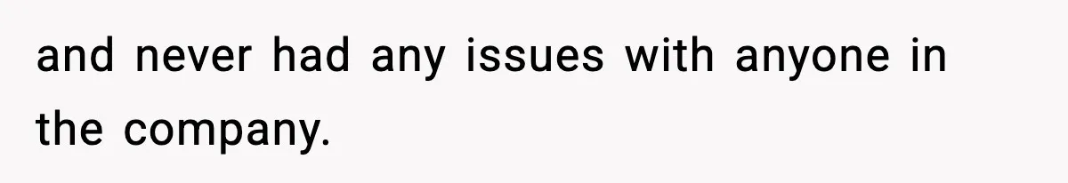 and never had any issues with anyone in the company.