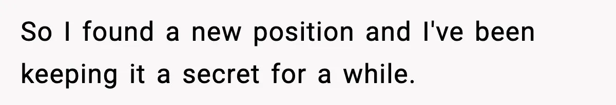 So I found a new position and I've been keeping it a secret for a while.