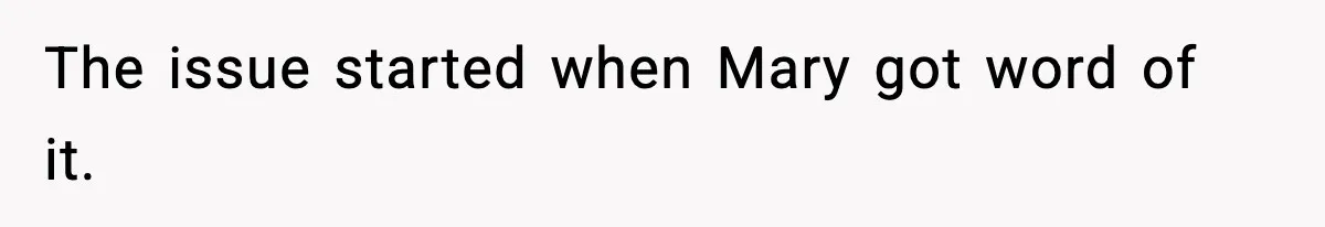 The issue started when Mary got word of it.