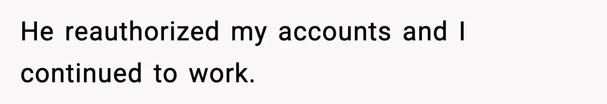 He reauthorized my accounts and I continued to work.