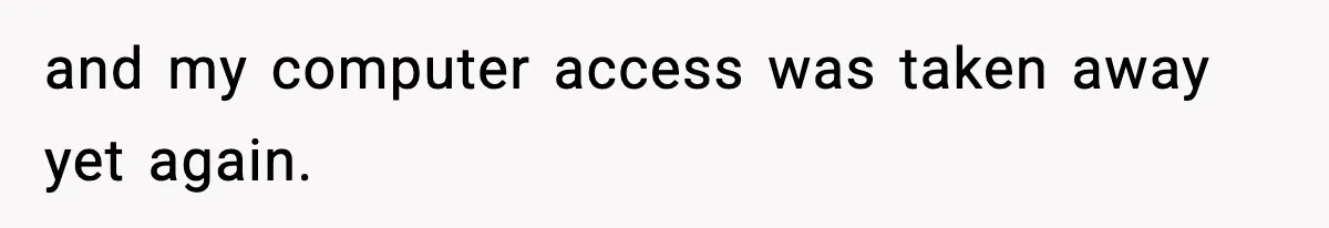 and my computer access was taken away yet again.