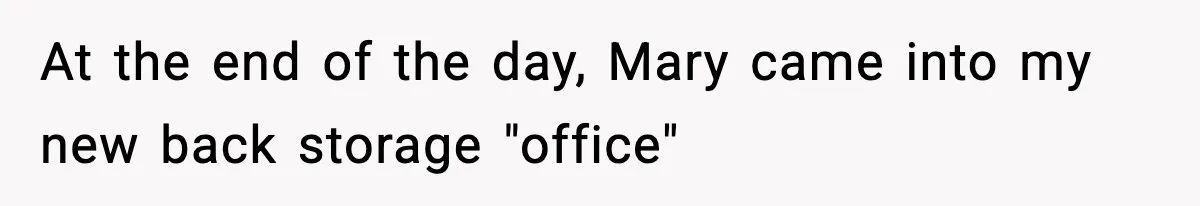 At the end of the day, Mary came into my new back storage "office"