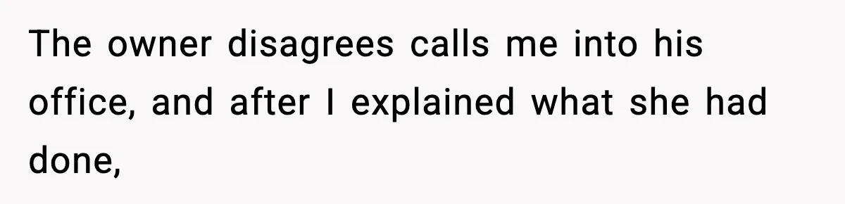 The owner disagrees calls me into his office, and after I explained what she had done,