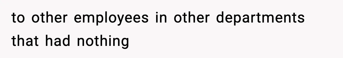 to other employees in other departments that had nothing