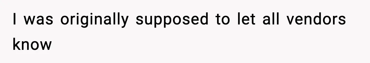 I was originally supposed to let all vendors know