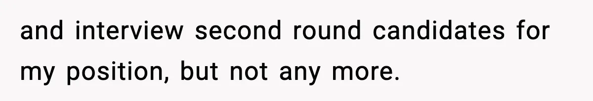and interview second round candidates for my position, but not any more.