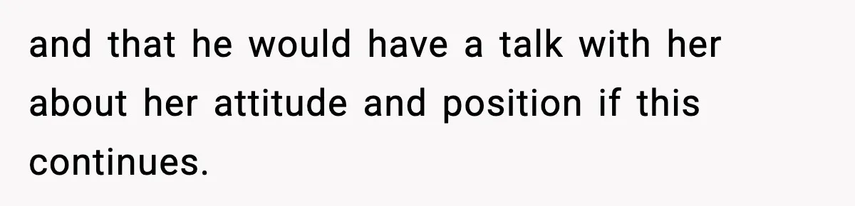 and that he would have a talk with her about her attitude and position if this continues.