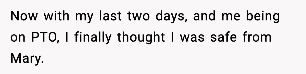 Now with my last two days, and me being on PTO, I finally thought I was safe from Mary.