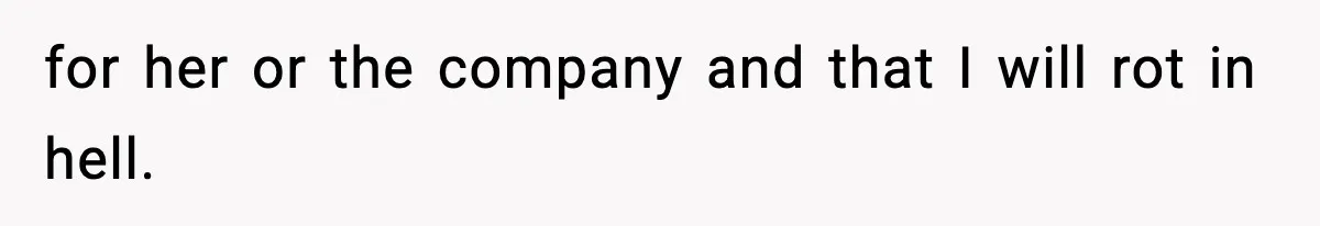 for her or the company and that I will rot in hell.