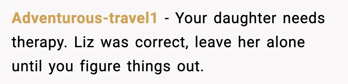 Widowed Dad Loses Girlfriend After Daughter Tries to Sabotage the Relationship Adventurous-travel1 - Your daughter needs therapy. Liz was correct, leave her alone until you figure things out.