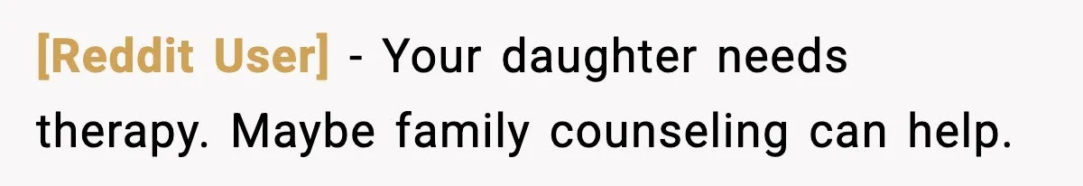 [Reddit User] - Your daughter needs therapy. Maybe family counseling can help.