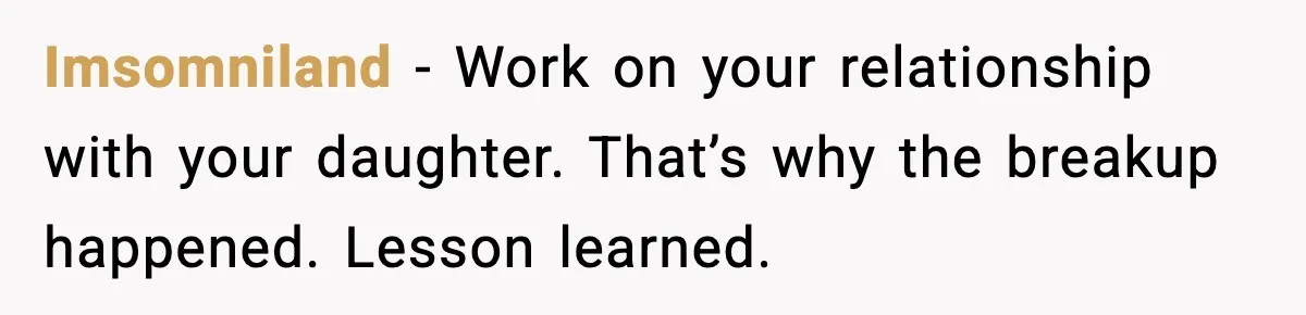Widowed Dad Loses Girlfriend After Daughter Tries to Sabotage the Relationship Imsomniland - Work on your relationship with your daughter. That’s why the breakup happened. Lesson learned.