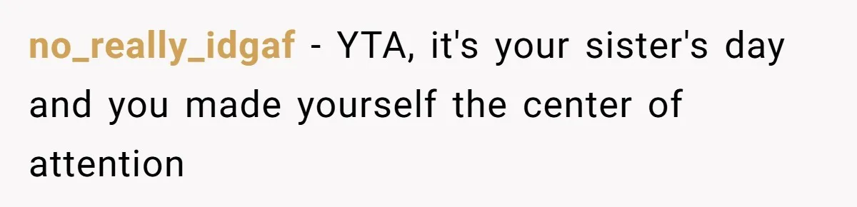 no_really_idgaf − YTA, it's your sister's day and you made yourself the center of attention