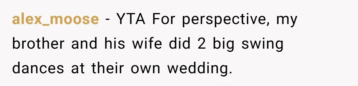 alex_moose − YTA For perspective, my brother and his wife did 2 big swing dances at their own wedding.
