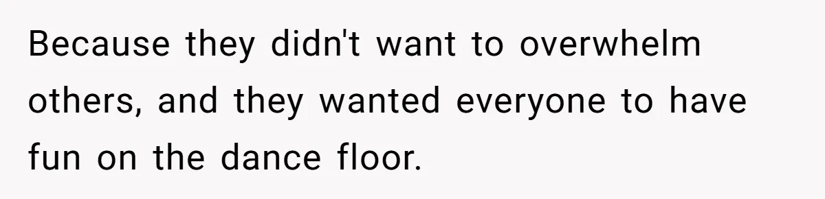 Because they didn't want to overwhelm others, and they wanted everyone to have fun on the dance floor.