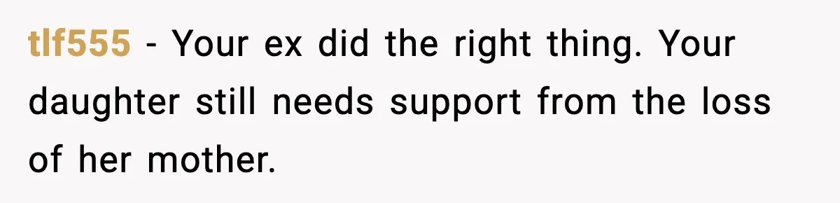 Widowed Dad Loses Girlfriend After Daughter Tries to Sabotage the Relationship tlf555 - Your ex did the right thing. Your daughter still needs support from the loss of her mother.