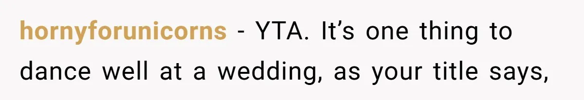 hornyforunicorns − YTA. It’s one thing to dance well at a wedding, as your title says,