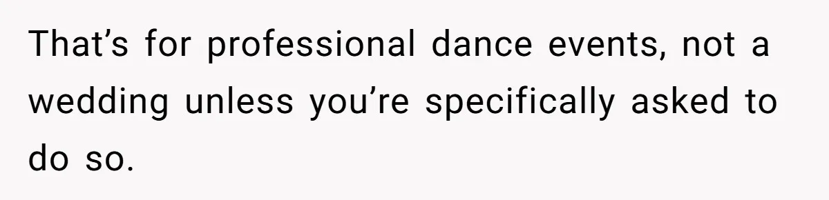 That’s for professional dance events, not a wedding unless you’re specifically asked to do so.