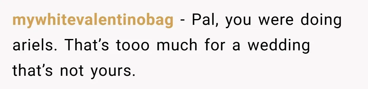 mywhitevalentinobag − Pal, you were doing ariels. That’s tooo much for a wedding that’s not yours.