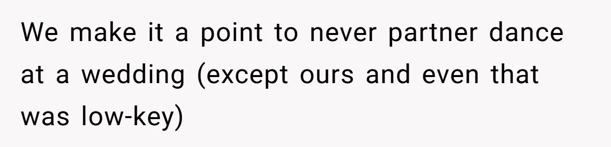 We make it a point to never partner dance at a wedding (except ours and even that was low-key)