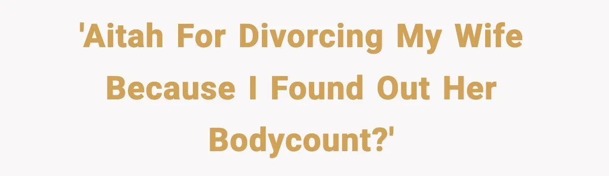 'AITAH for divorcing my wife because i found out her bodycount?'