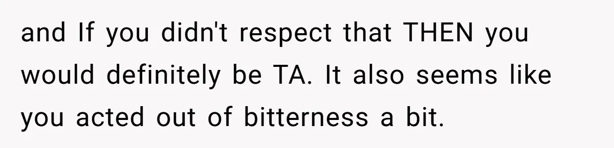 and If you didn't respect that THEN you would definitely be TA. It also seems like you acted out of bitterness a bit.