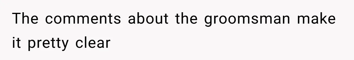The comments about the groomsman make it pretty clear