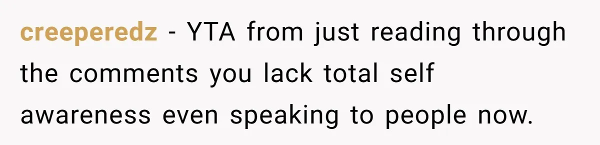 creeperedz − YTA from just reading through the comments you lack total self awareness even speaking to people now.