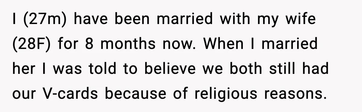 I (27m) have been married with my wife (28F) for 8 months now. When I married her I was told to believe we both still had our V-cards because of...