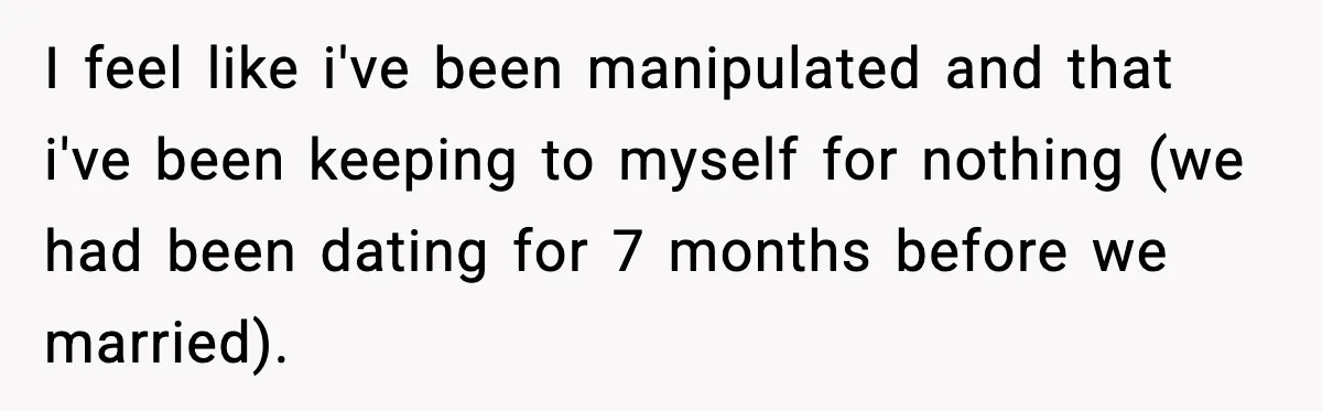 I feel like i've been manipulated and that i've been keeping to myself for nothing (we had been dating for 7 months before we married).