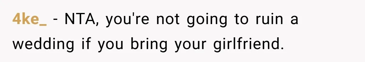 4ke_ − NTA, you're not going to ruin a wedding if you bring your girlfriend.