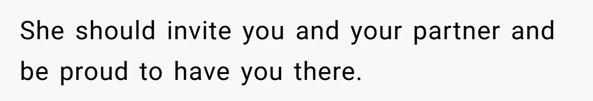 She should invite you and your partner and be proud to have you there.