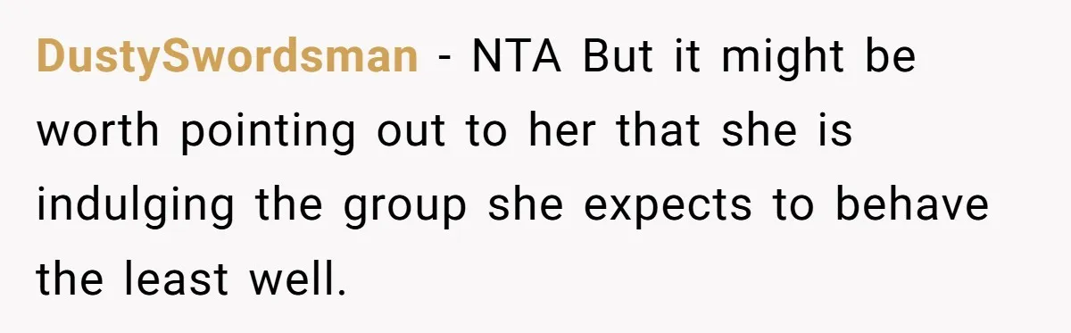DustySwordsman − NTA But it might be worth pointing out to her that she is indulging the group she expects to behave the least well.