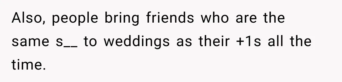 Also, people bring friends who are the same s__ to weddings as their +1s all the time.
