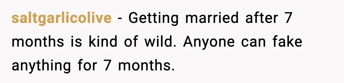 saltgarlicolive - Getting married after 7 months is kind of wild. Anyone can fake anything for 7 months.