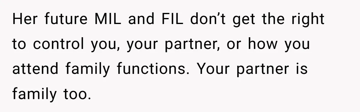 Her future MIL and FIL don’t get the right to control you, your partner, or how you attend family functions. Your partner is family too.