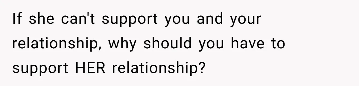 If she can't support you and your relationship, why should you have to support HER relationship?