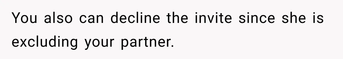 You also can decline the invite since she is excluding your partner.