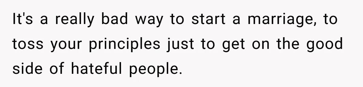 It's a really bad way to start a marriage, to toss your principles just to get on the good side of hateful people.