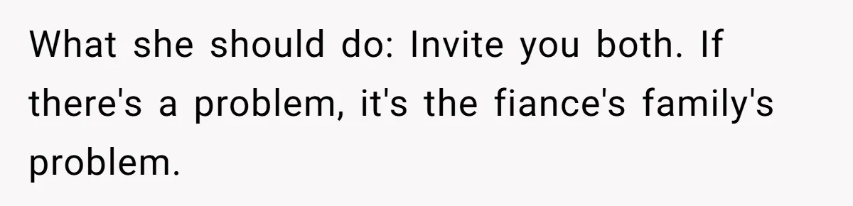 What she should do: Invite you both. If there's a problem, it's the fiance's family's problem.