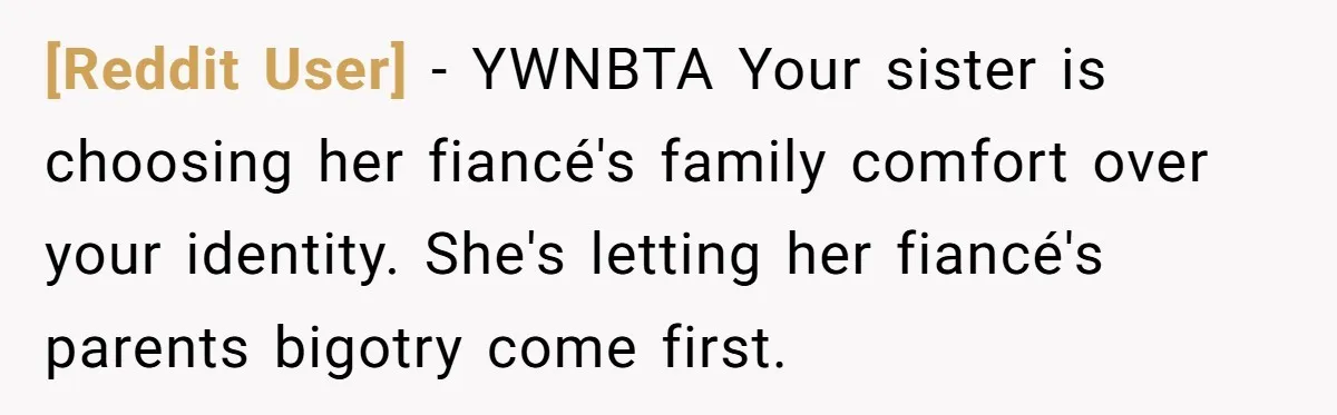 [Reddit User] − YWNBTA Your sister is choosing her fiancé's family comfort over your identity. She's letting her fiancé's parents bigotry come first.