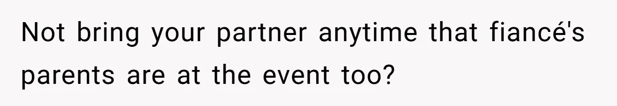 Not bring your partner anytime that fiancé's parents are at the event too?