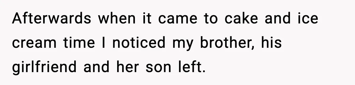 Afterwards when it came to cake and ice cream time I noticed my brother, his girlfriend and her son left.