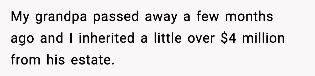 Girlfriend Quits Job After $4M Inheritance, Boyfriend Tries to Claim It My grandpa passed away a few months ago and I inherited a little over $4 million from his estate.