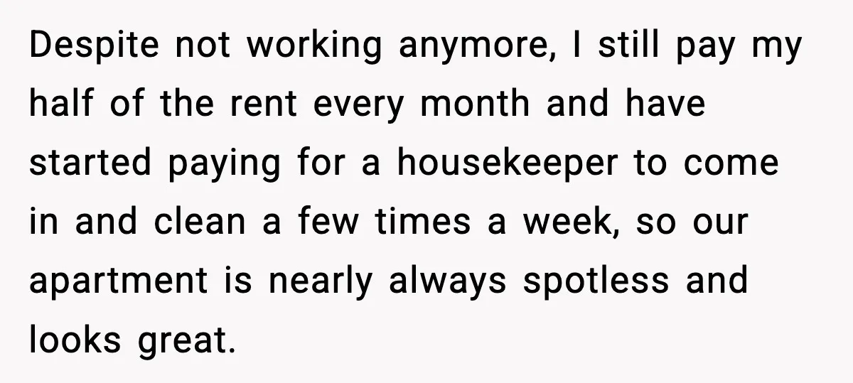 Girlfriend Quits Job After $4M Inheritance, Boyfriend Tries to Claim It Despite not working anymore, I still pay my half of the rent every month and have started paying for a housekeeper to come in and clean a few times a...