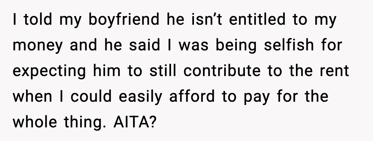Girlfriend Quits Job After $4M Inheritance, Boyfriend Tries to Claim It I told my boyfriend he isn’t entitled to my money and he said I was being selfish for expecting him to still contribute to the rent when I could easily...