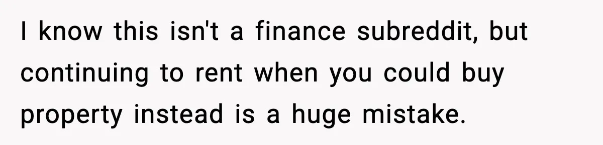 Girlfriend Quits Job After $4M Inheritance, Boyfriend Tries to Claim It I know this isn't a finance subreddit, but continuing to rent when you could buy property instead is a huge mistake.